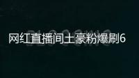 網紅直播間土豪粉爆刷6666萬，是真愛還是炒作？【熱點新聞】風尚中國網