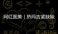 網(wǎng)紅醫(yī)美丨熱瑪吉緊膚除皺成好嗎？選對才能讓你返老還童~