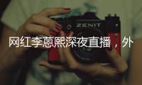 網紅李蒽熙深夜直播，外圍女身份疑坐實