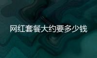 網(wǎng)紅套餐大約要多少錢