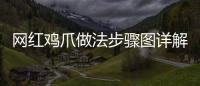 網紅雞爪做法步驟圖詳解（網紅雞爪做法）