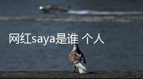 網(wǎng)紅saya是誰(shuí) 個(gè)人資料介紹