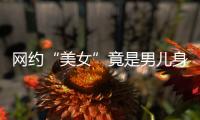 網約“美女”竟是男兒身 兩男子詐騙8萬被刑拘