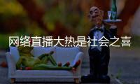 網絡直播大熱是社會之喜與直播間討論社會熱點事件的原因