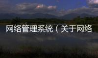 網(wǎng)絡(luò)管理系統(tǒng)（關(guān)于網(wǎng)絡(luò)管理系統(tǒng)的基本情況說明介紹）