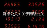 網(wǎng)絡(luò)公關(guān)（關(guān)于網(wǎng)絡(luò)公關(guān)的基本情況說(shuō)明介紹）