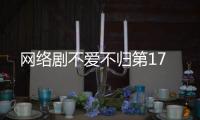 網(wǎng)絡(luò)劇不愛不歸第17