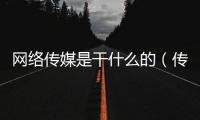 網絡傳媒是干什么的（傳媒是干什么的）
