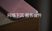 網(wǎng)絡下沉 服務提升