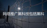 網絡推廣黑科技包括黑科技網絡推手軟件的具體內容