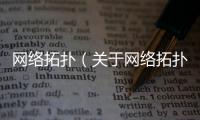 網絡拓撲（關于網絡拓撲的基本情況說明介紹）