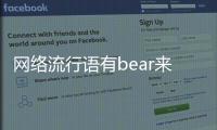 網絡流行語有bear來是什么意思？這梗意為有備而來