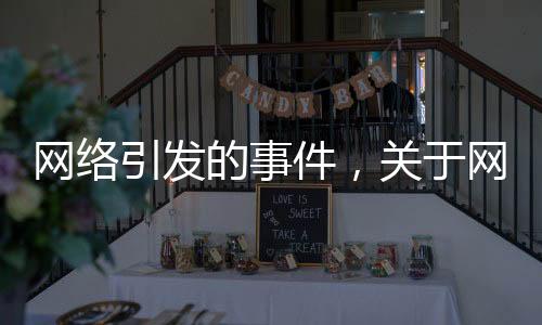 網(wǎng)絡(luò)引發(fā)的事件，關(guān)于網(wǎng)絡(luò)事件引起的社會(huì)熱點(diǎn)詳細(xì)情況