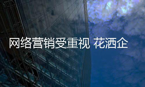網絡營銷受重視 花灑企業如何準確應用?