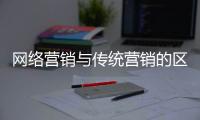 網絡營銷與傳統營銷的區別在哪里?（網絡營銷和傳統營銷的區別在哪里）