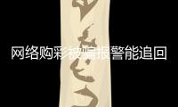 網(wǎng)絡(luò)購彩被騙報(bào)警能追回嗎（網(wǎng)絡(luò)購彩）