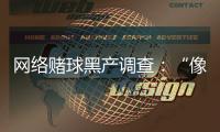 網絡賭球黑產調查：“像傳銷”，下級只管拉更多人來賭球