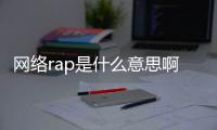 網絡rap是什么意思啊（網絡rap是什么意思）