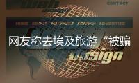 網友稱去埃及旅游“被騙到快裸奔”，業內人士談如何避“坑”