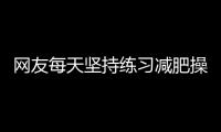 網友每天堅持練習減肥操，一個半月減重6斤