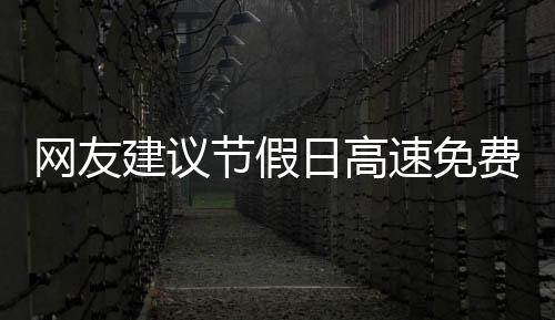 網(wǎng)友建議節(jié)假日高速免費時間延長至次日6時，交通運輸部回應