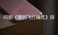 網劇《愛的飛行模式》探班 新生代演員引人期待