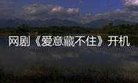 網(wǎng)劇《愛意藏不住》開機(jī)