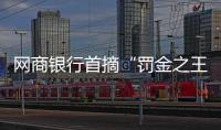 網(wǎng)商銀行首摘“罰金之王”｜金融合規(guī)月榜