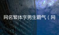 網名繁體字男生霸氣（網名繁體字男生霸氣冷酷好聽）