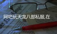 網(wǎng)吧玩天龍八部私服,在網(wǎng)吧怎么玩不了 天龍八部的私服