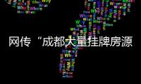 網傳“成都大量掛牌房源被下架”？成都市住建局辟謠
