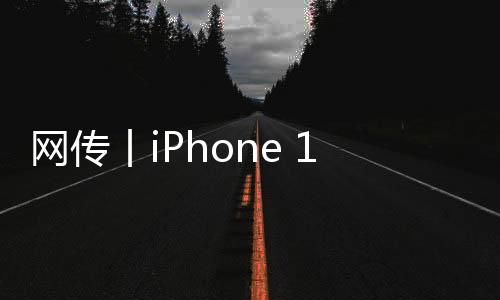 網傳丨iPhone 14系列有八種配色，遠峰藍沒有了