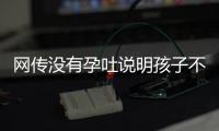 網(wǎng)傳沒有孕吐說明孩子不聰明，到底怎么回事？