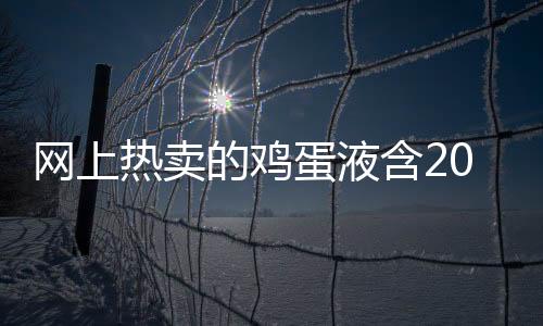 網上熱賣的雞蛋液含20多種添加劑