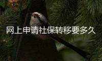 網上申請社保轉移要多久
