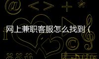 網(wǎng)上兼職客服怎么找到（網(wǎng)上兼職客服怎么找）