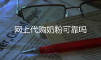 網上代購奶粉可靠嗎