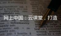 網上中國：云課堂，打造“沒有圍墻的學校”