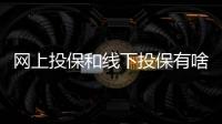 網(wǎng)上投保和線下投保有啥區(qū)別