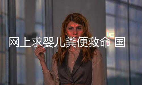 網上求嬰兒糞便救命 國內上千熱心媽媽聲援響應