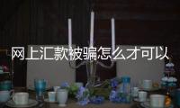 網(wǎng)上匯款被騙怎么才可以追回來（被騙匯款能找回嗎）