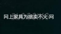 網(wǎng)上家具為啥賣不火 網(wǎng)絡(luò)成本低產(chǎn)品定價(jià)卻不低