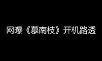 網(wǎng)曝《慕南枝》開機(jī)路透 鞠婧祎嬌俏粉嫩曾舜晞清爽干練