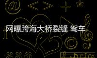 網(wǎng)曝跨海大橋裂縫 駕車如何安全通過大橋