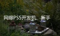 網曝PS5開發機、新手柄實拍照手柄整體外觀與DS4相似