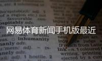 網易體育新聞手機版最近有什么體育新聞當代體育雜志官網