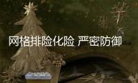 網格排險化險 嚴密防御措施