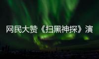 網(wǎng)民大贊《掃黑神探》演出 鄧健泓領(lǐng)銜網(wǎng)大5天破千萬點(diǎn)擊