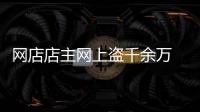 網店店主網上盜千余萬 豪擲主播400萬