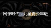 網(wǎng)課時(shí)代，兒童青少年近視該如何預(yù)防？